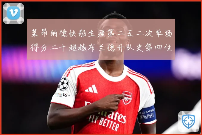 莱昂纳德快船生涯第二五二次单场得分二十超越布兰德升队史第四位赛场复盘：最新赛事动态与深度分析