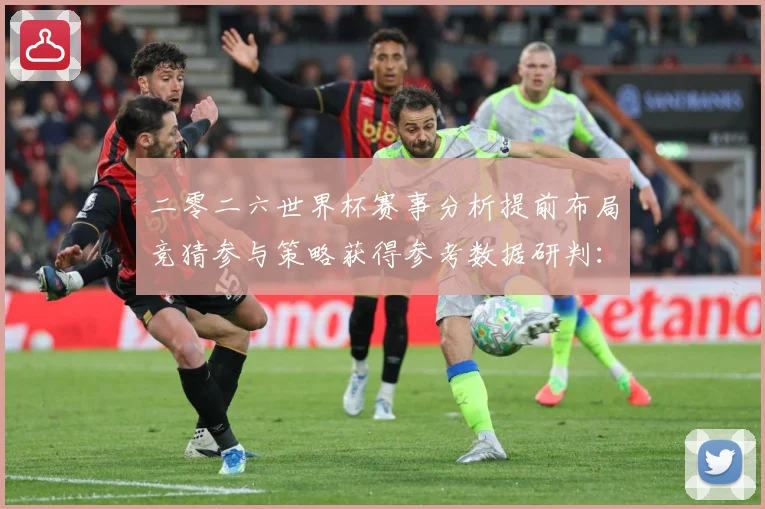 二零二六世界杯赛事分析提前布局竞猜参与策略获得参考数据研判：最新赛事动态与深度分析
