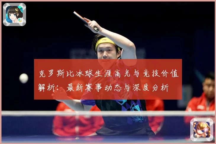 克罗斯比冰球生涯高光与竞技价值解析：最新赛事动态与深度分析