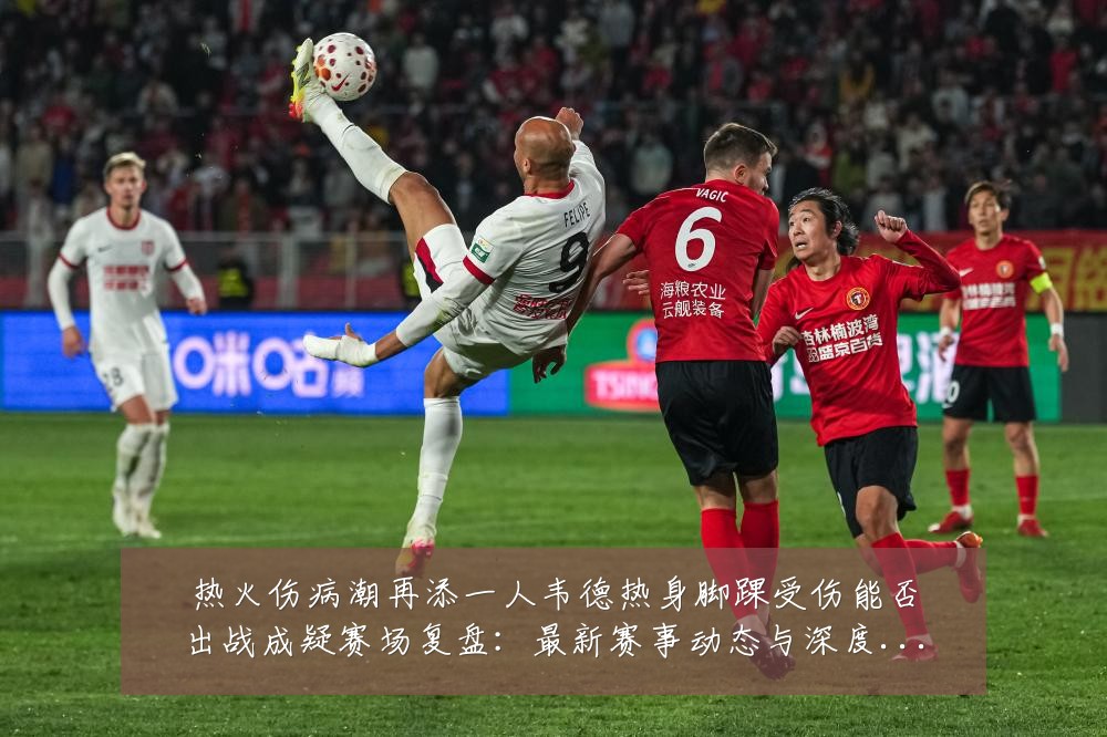 热火伤病潮再添一人韦德热身脚踝受伤能否出战成疑赛场复盘：最新赛事动态与深度分析