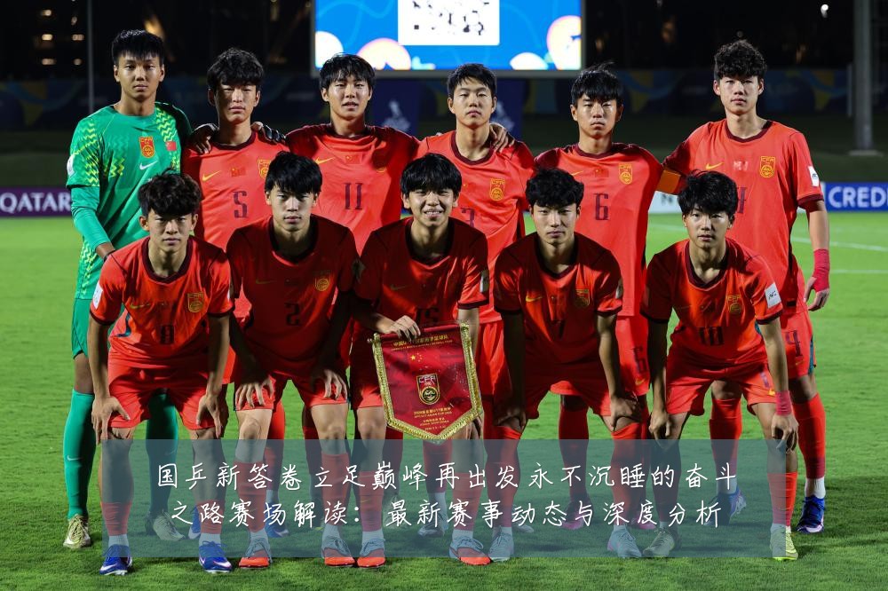 国乒新答卷立足巅峰再出发永不沉睡的奋斗之路赛场解读:最新赛事动态与深度分析