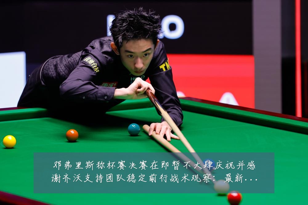 邓弗里斯称杯赛决赛在即暂不大肆庆祝并感谢齐沃支持团队稳定前行战术观察:最新赛事动态与深度分析