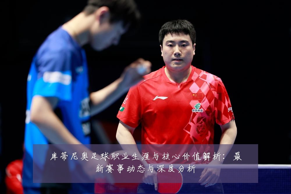 库蒂尼奥足球职业生涯与核心价值解析:最新赛事动态与深度分析