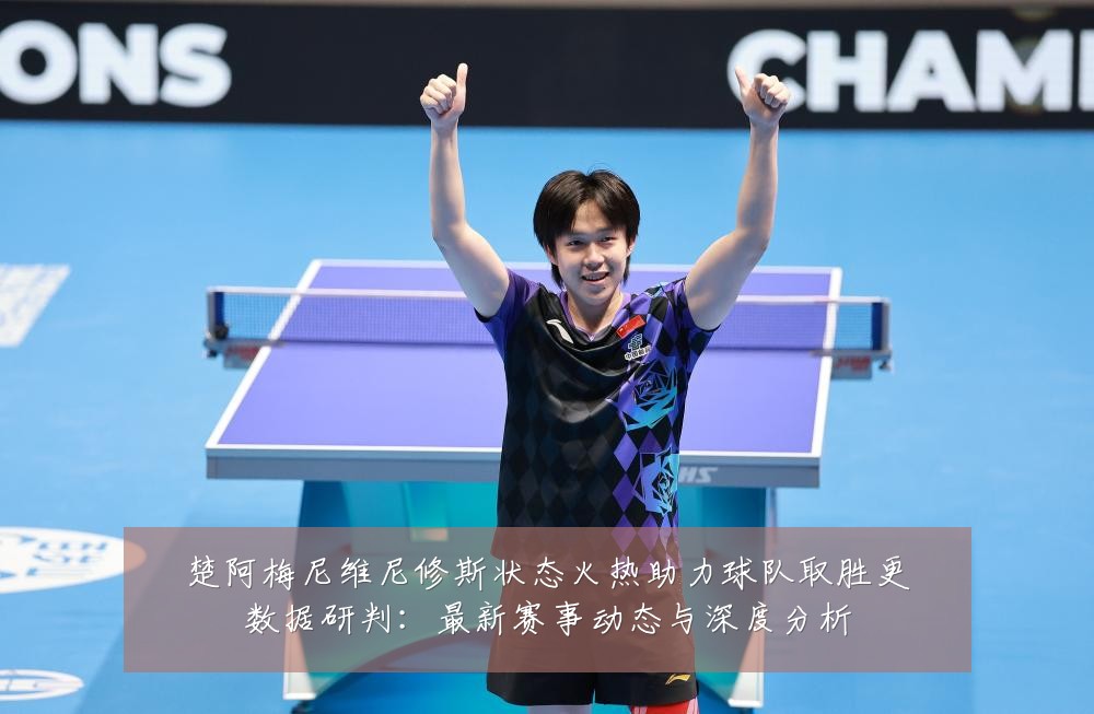 楚阿梅尼维尼修斯状态火热助力球队取胜更数据研判:最新赛事动态与深度分析